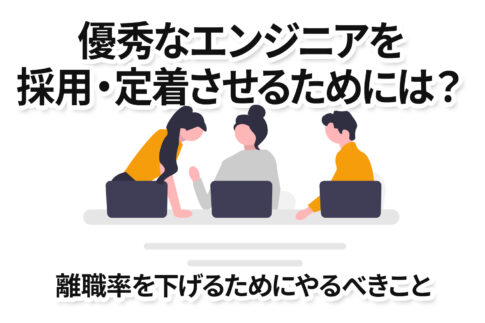 優秀なエンジニアを採用・定着させるためには？離職率を下げるためにやるべきこと