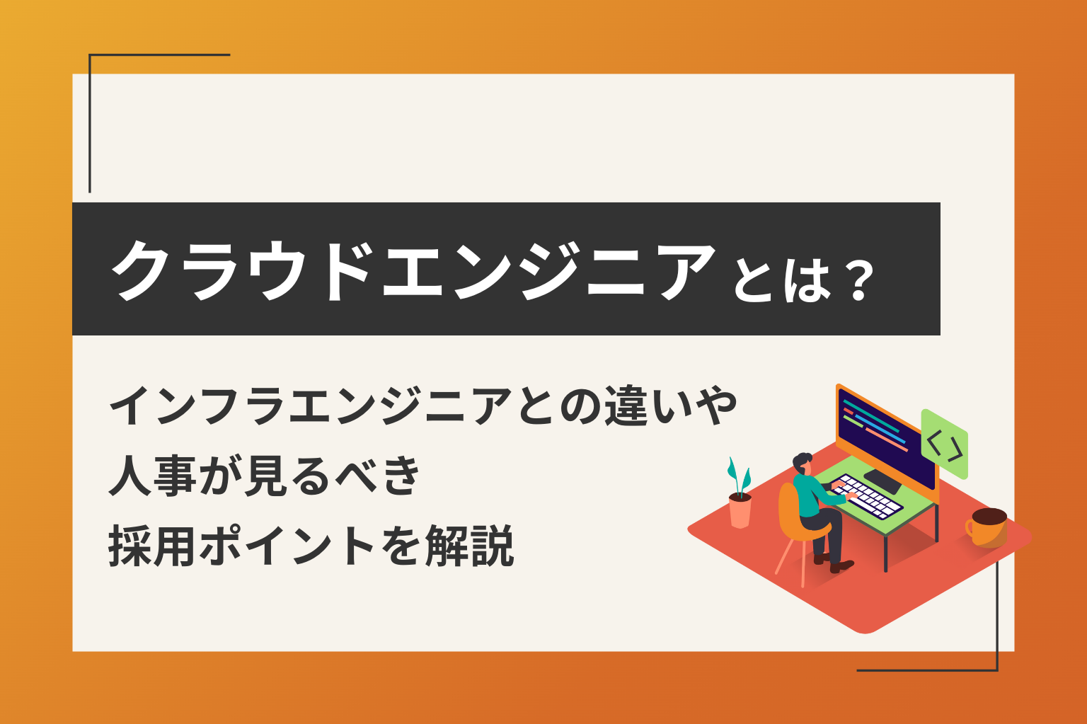 クラウドエンジニアとは？インフラエンジニアとの違いや人事が見るべき採用ポイントを解説
