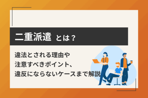 二重派遣とは？違法とされる理由や注意すべきポイント、違反にならないケースまで解説