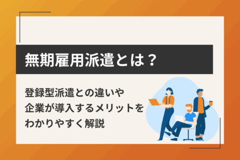 無期雇用派遣とは？登録型派遣との違いや企業が導入するメリットをわかりやすく解説