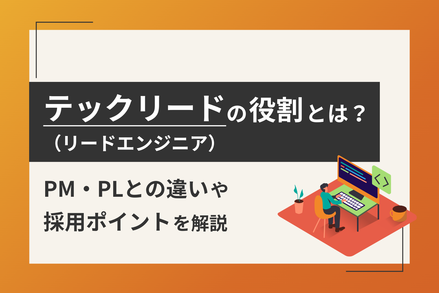 テックリード（リードエンジニア）の役割とは？PM・PLとの違いと採用のポイントを解説