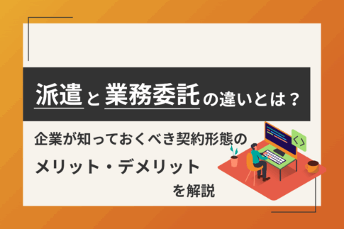 派遣と業務委託の違いとは？企業が知っておくべき契約形態のメリット・デメリットを解説