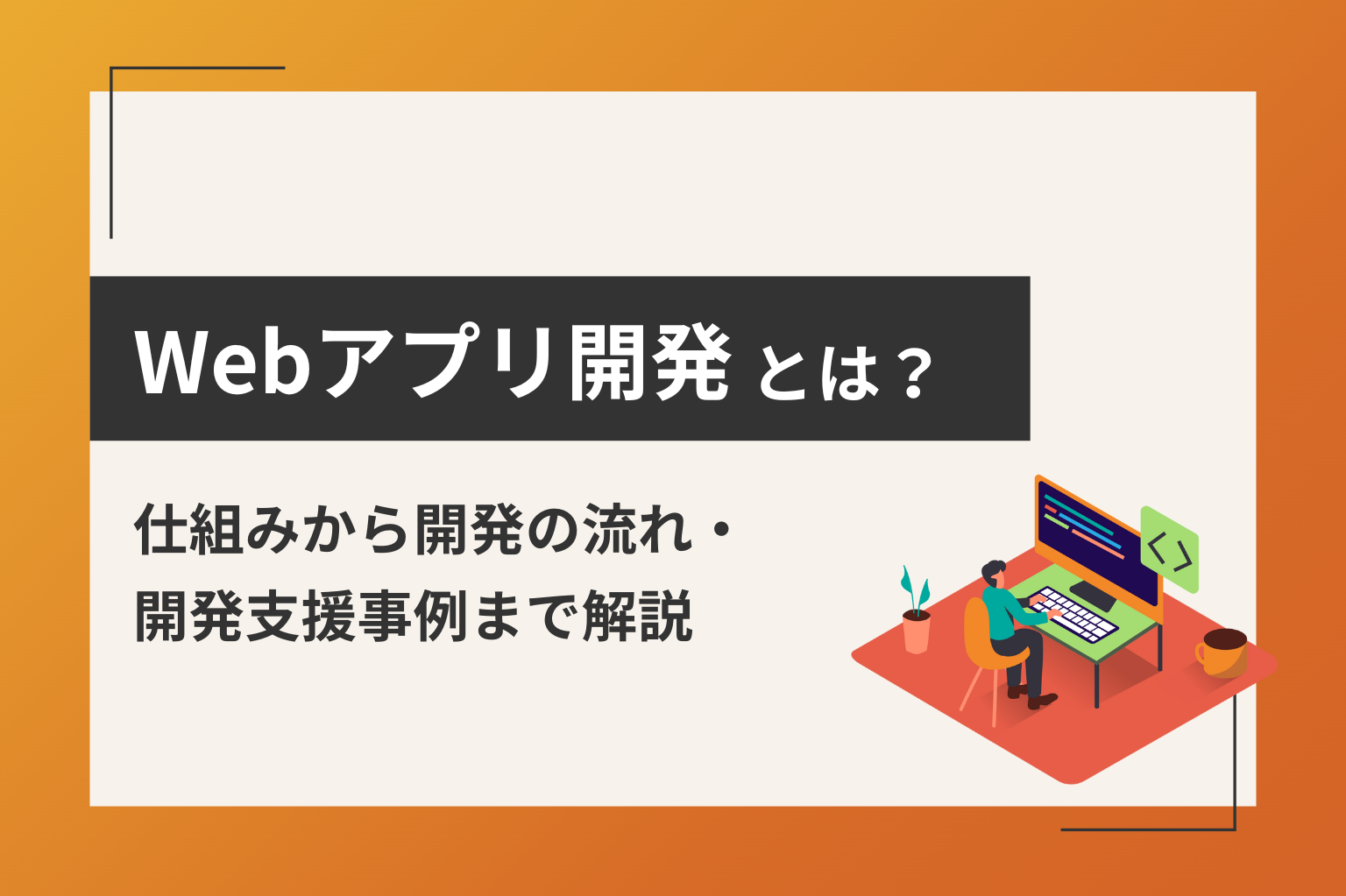 Webアプリ開発とは？仕組みから開発の流れ・開発支援事例まで解説
