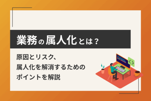 業務の属人化とは？原因とリスク、解消するためのポイントを解説