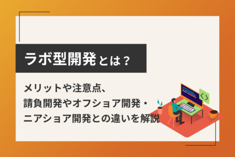 ラボ型開発とは？メリットや注意点、請負開発やオフショア開発・ニアショア開発との違いを解説