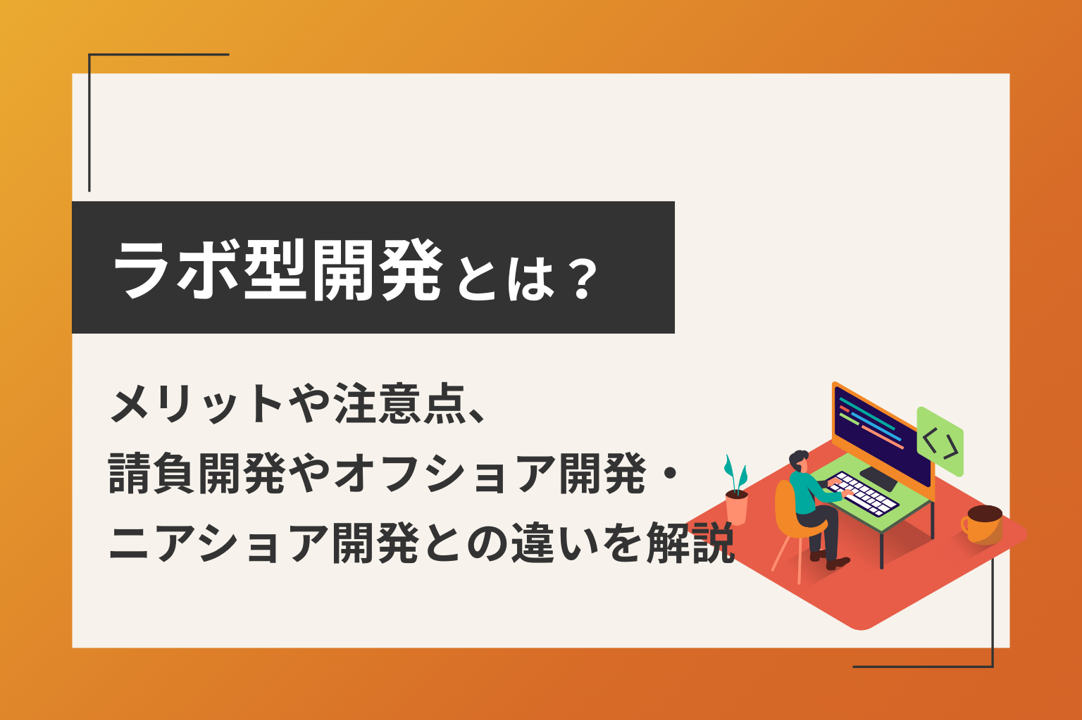 ラボ型開発とは？メリットや注意点、請負開発やオフショア開発・ニアショア開発との違いを解説