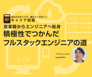 営業職からエンジニアへ転身積極性でつかんだフルスタックエンジニアの道